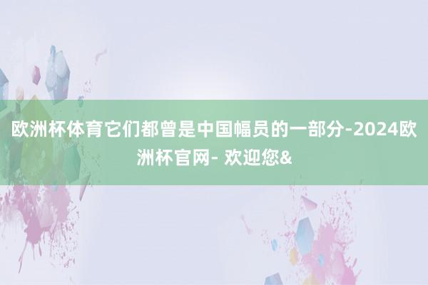 欧洲杯体育它们都曾是中国幅员的一部分-2024欧洲杯官网- 欢迎您&