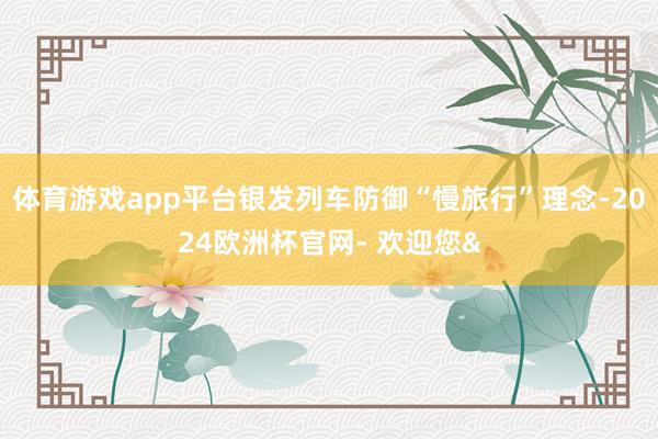 体育游戏app平台银发列车防御“慢旅行”理念-2024欧洲杯官网- 欢迎您&