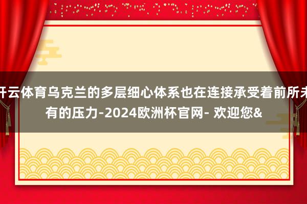 开云体育乌克兰的多层细心体系也在连接承受着前所未有的压力-2024欧洲杯官网- 欢迎您&