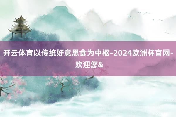 开云体育以传统好意思食为中枢-2024欧洲杯官网- 欢迎您&