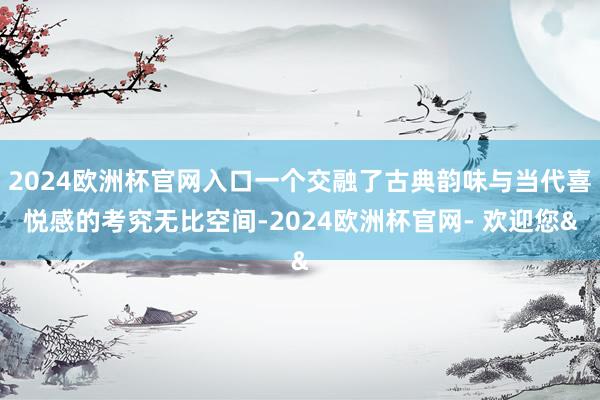 2024欧洲杯官网入口一个交融了古典韵味与当代喜悦感的考究无比空间-2024欧洲杯官网- 欢迎您&