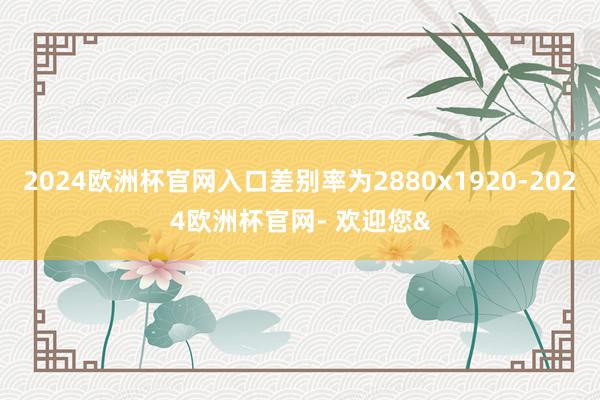 2024欧洲杯官网入口差别率为2880x1920-2024欧洲杯官网- 欢迎您&
