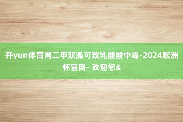 开yun体育网二甲双胍可致乳酸酸中毒-2024欧洲杯官网- 欢迎您&