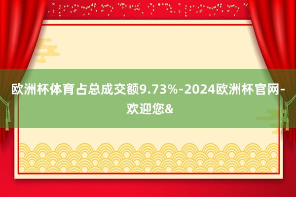 欧洲杯体育占总成交额9.73%-2024欧洲杯官网- 欢迎您&
